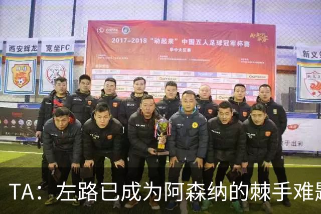 TA：左路已成为阿森纳的棘手难题，马杜埃凯可以作为奇兵使用